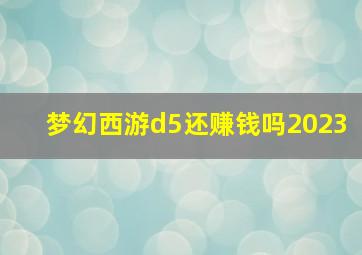 梦幻西游d5还赚钱吗2023