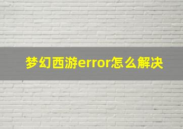 梦幻西游error怎么解决