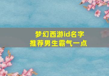 梦幻西游id名字推荐男生霸气一点