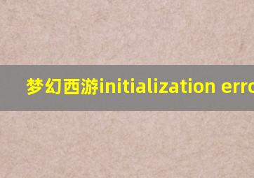 梦幻西游initialization error