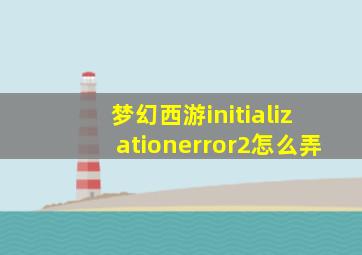 梦幻西游initializationerror2怎么弄