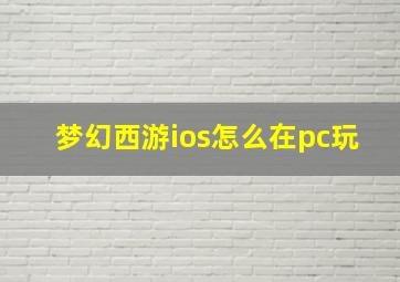 梦幻西游ios怎么在pc玩