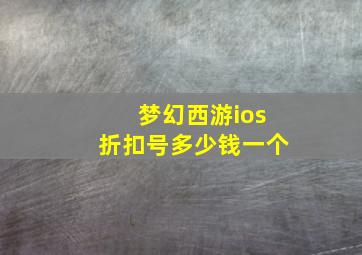 梦幻西游ios折扣号多少钱一个