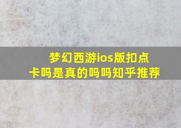 梦幻西游ios版扣点卡吗是真的吗吗知乎推荐