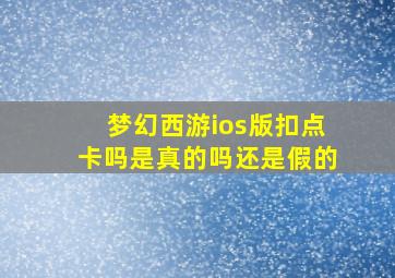 梦幻西游ios版扣点卡吗是真的吗还是假的