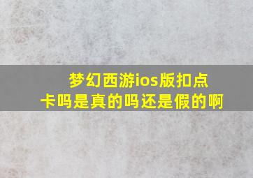 梦幻西游ios版扣点卡吗是真的吗还是假的啊