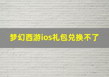 梦幻西游ios礼包兑换不了