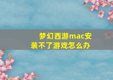 梦幻西游mac安装不了游戏怎么办