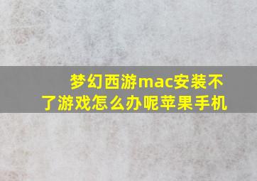 梦幻西游mac安装不了游戏怎么办呢苹果手机