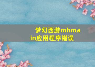 梦幻西游mhmain应用程序错误