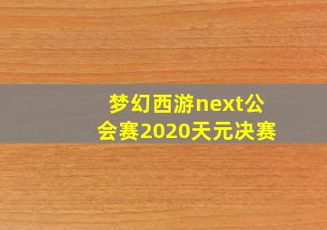 梦幻西游next公会赛2020天元决赛