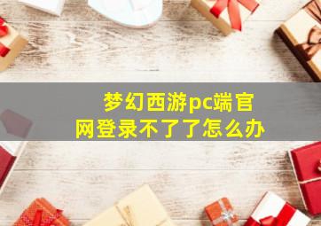 梦幻西游pc端官网登录不了了怎么办