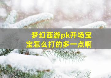 梦幻西游pk开场宝宝怎么打的多一点啊