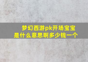 梦幻西游pk开场宝宝是什么意思啊多少钱一个