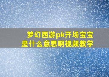 梦幻西游pk开场宝宝是什么意思啊视频教学