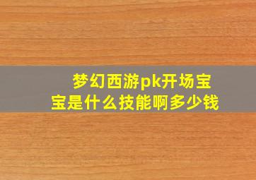 梦幻西游pk开场宝宝是什么技能啊多少钱