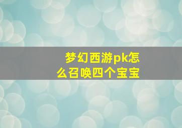 梦幻西游pk怎么召唤四个宝宝