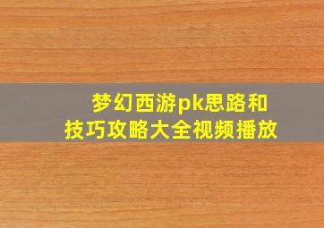 梦幻西游pk思路和技巧攻略大全视频播放