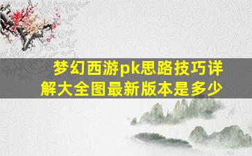 梦幻西游pk思路技巧详解大全图最新版本是多少