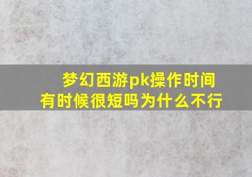 梦幻西游pk操作时间有时候很短吗为什么不行