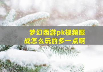 梦幻西游pk视频服战怎么玩的多一点啊