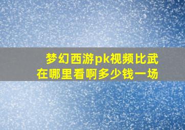 梦幻西游pk视频比武在哪里看啊多少钱一场