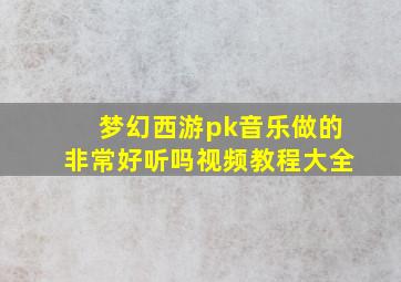 梦幻西游pk音乐做的非常好听吗视频教程大全