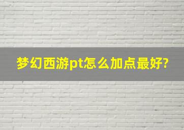 梦幻西游pt怎么加点最好?