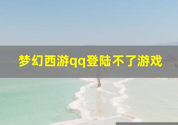 梦幻西游qq登陆不了游戏