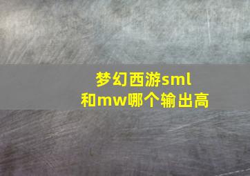 梦幻西游sml和mw哪个输出高