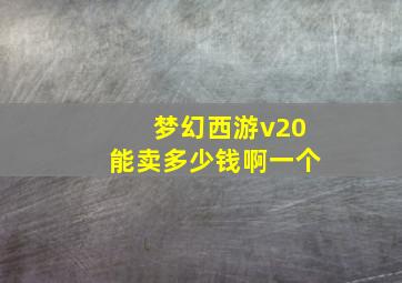 梦幻西游v20能卖多少钱啊一个