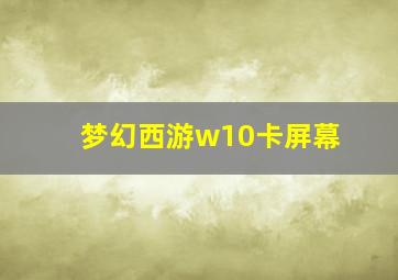 梦幻西游w10卡屏幕