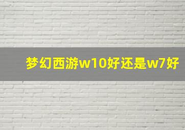 梦幻西游w10好还是w7好