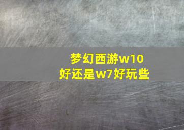 梦幻西游w10好还是w7好玩些