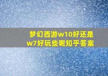 梦幻西游w10好还是w7好玩些呢知乎答案