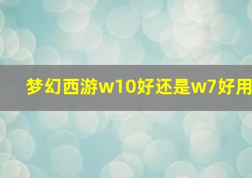 梦幻西游w10好还是w7好用