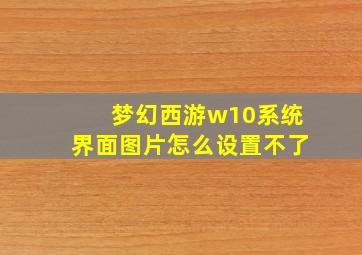 梦幻西游w10系统界面图片怎么设置不了