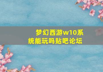 梦幻西游w10系统能玩吗贴吧论坛