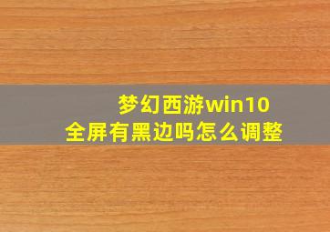 梦幻西游win10全屏有黑边吗怎么调整