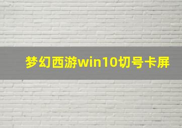 梦幻西游win10切号卡屏