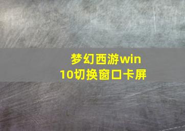 梦幻西游win10切换窗口卡屏