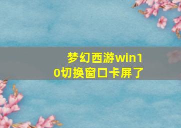 梦幻西游win10切换窗口卡屏了