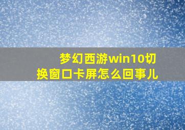 梦幻西游win10切换窗口卡屏怎么回事儿