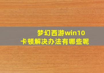 梦幻西游win10卡顿解决办法有哪些呢