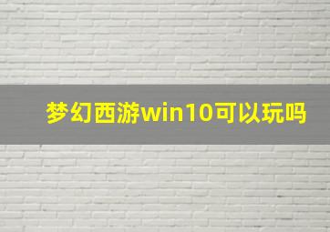 梦幻西游win10可以玩吗