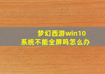 梦幻西游win10系统不能全屏吗怎么办