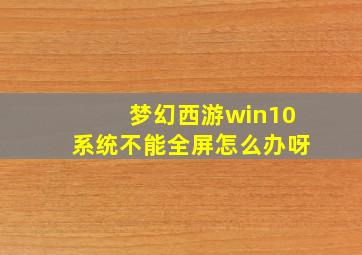 梦幻西游win10系统不能全屏怎么办呀