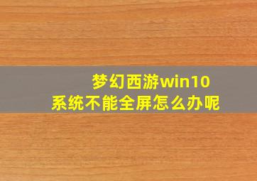 梦幻西游win10系统不能全屏怎么办呢