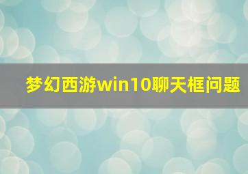 梦幻西游win10聊天框问题