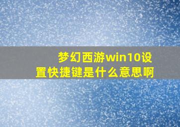 梦幻西游win10设置快捷键是什么意思啊